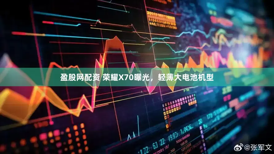 盈股网配资 荣耀X70曝光，轻薄大电池机型