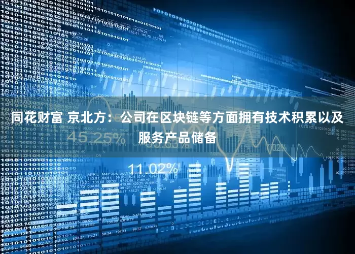 同花财富 京北方：公司在区块链等方面拥有技术积累以及服务产品储备
