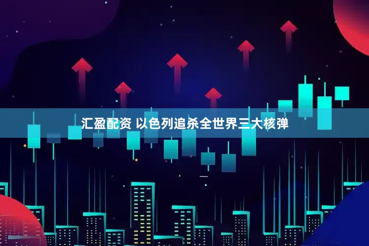 汇盈配资 以色列追杀全世界三大核弹