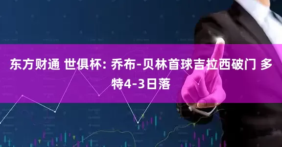 东方财通 世俱杯: 乔布-贝林首球吉拉西破门 多特4-3日落
