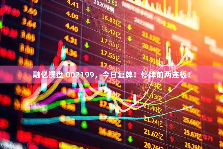 融亿操盘 002199，今日复牌！停牌前两连板！