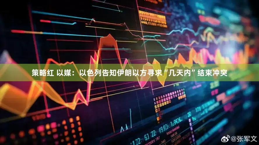 策略红 以媒：以色列告知伊朗以方寻求“几天内”结束冲突