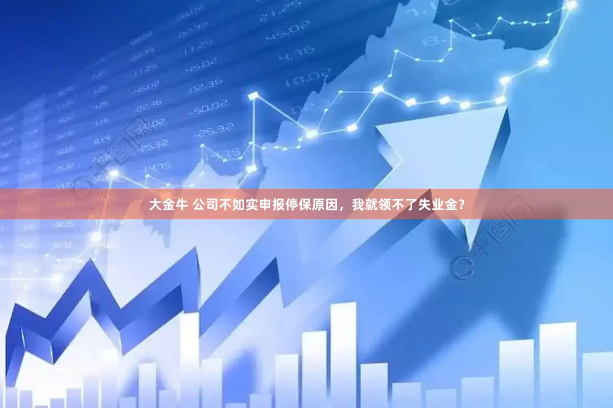 大金牛 公司不如实申报停保原因，我就领不了失业金？