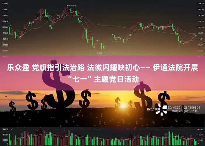 乐众盈 党旗指引法治路 法徽闪耀映初心—— 伊通法院开展“七一”主题党日活动