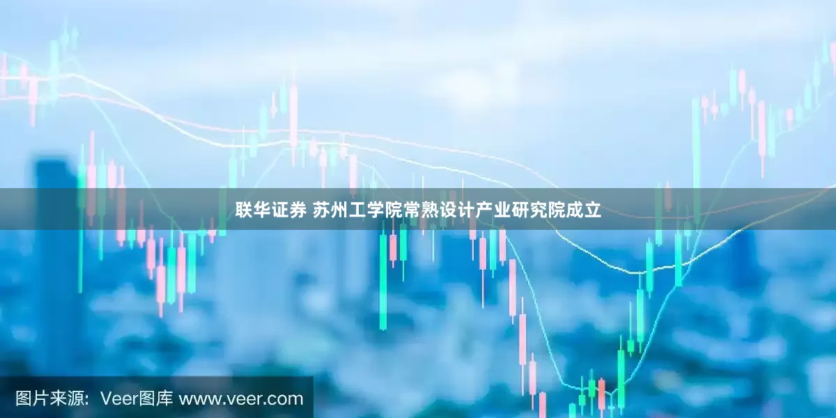 联华证券 苏州工学院常熟设计产业研究院成立
