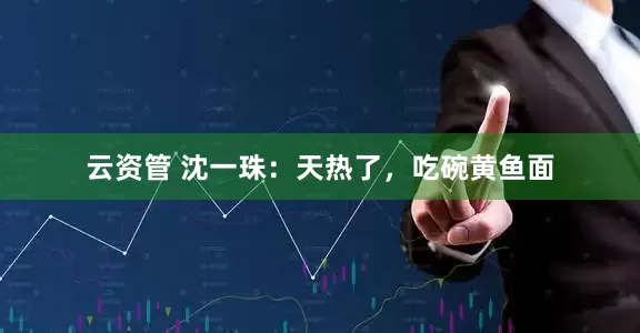 云资管 沈一珠：天热了，吃碗黄鱼面