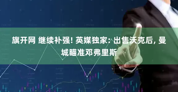旗开网 继续补强! 英媒独家: 出售沃克后, 曼城瞄准邓弗里斯