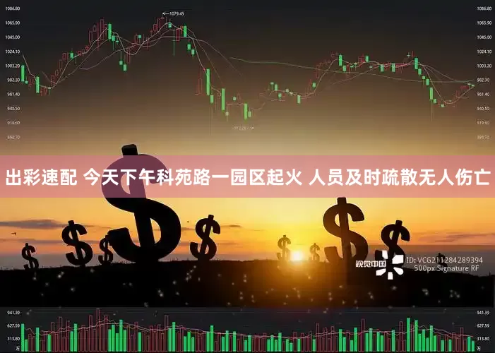 出彩速配 今天下午科苑路一园区起火 人员及时疏散无人伤亡