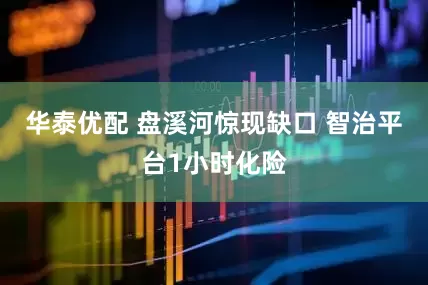华泰优配 盘溪河惊现缺口 智治平台1小时化险