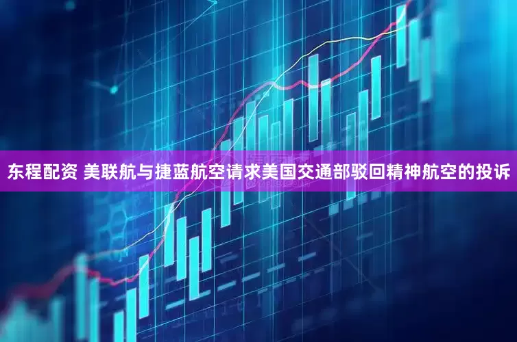 东程配资 美联航与捷蓝航空请求美国交通部驳回精神航空的投诉