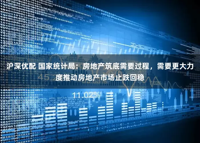 沪深优配 国家统计局：房地产筑底需要过程，需要更大力度推动房地产市场止跌回稳
