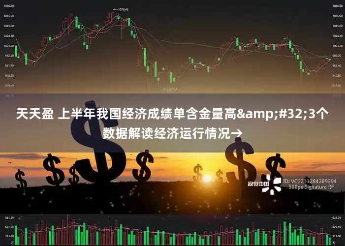 天天盈 上半年我国经济成绩单含金量高&#32;3个数据解读经济运行情况→