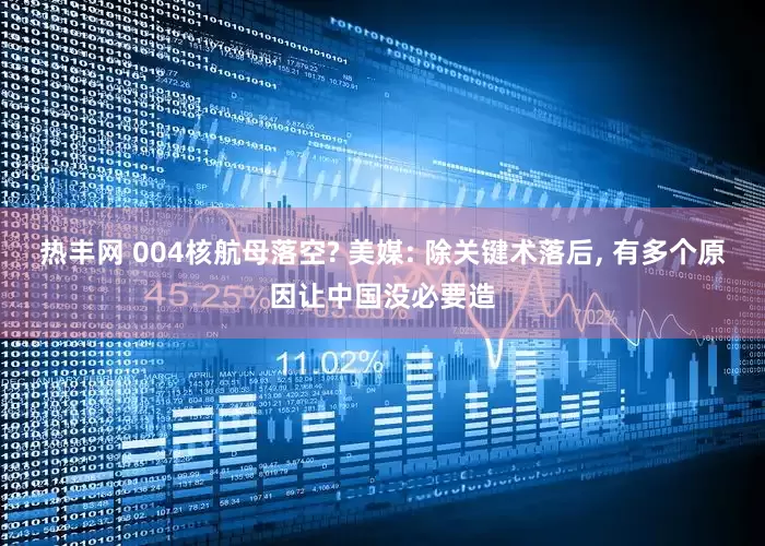 热丰网 004核航母落空? 美媒: 除关键术落后, 有多个原因让中国没必要造