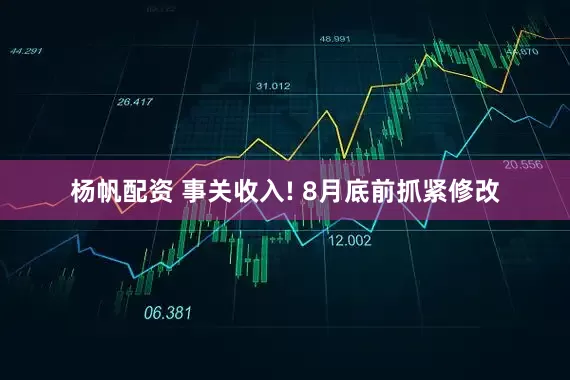 杨帆配资 事关收入! 8月底前抓紧修改