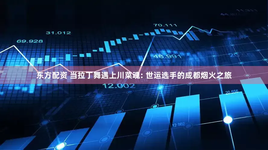 东方配资 当拉丁舞遇上川菜魂: 世运选手的成都烟火之旅