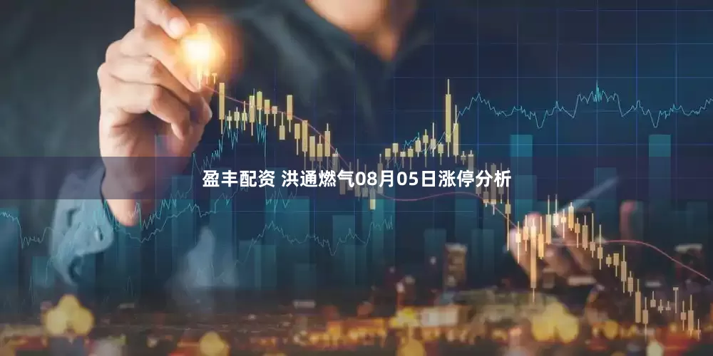 盈丰配资 洪通燃气08月05日涨停分析