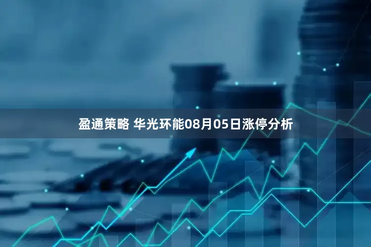 盈通策略 华光环能08月05日涨停分析