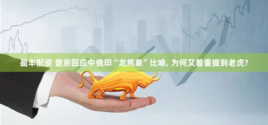 盈丰配资 普京回应中俄印“龙熊象”比喻, 为何又着重提到老虎?