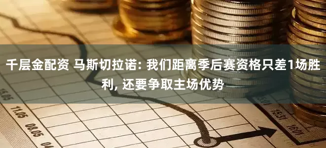 千层金配资 马斯切拉诺: 我们距离季后赛资格只差1场胜利, 还要争取主场优势