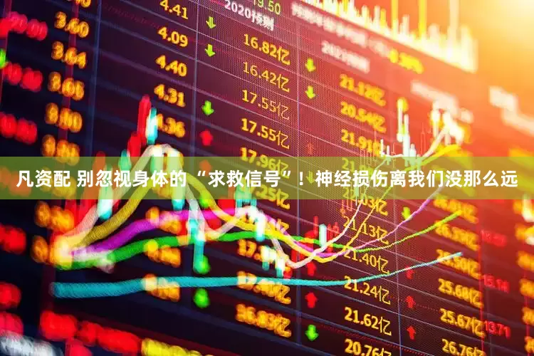 凡资配 别忽视身体的 “求救信号”！神经损伤离我们没那么远