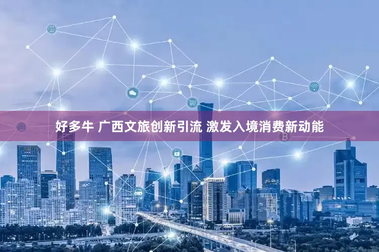 好多牛 广西文旅创新引流 激发入境消费新动能