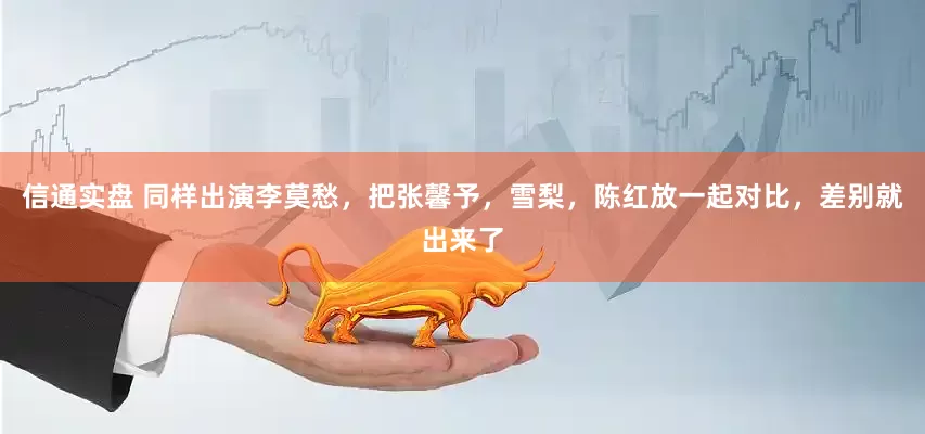 信通实盘 同样出演李莫愁，把张馨予，雪梨，陈红放一起对比，差别就出来了