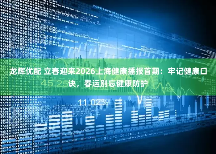 龙辉优配 立春迎来2026上海健康播报首期：牢记健康口诀，春运别忘健康防护