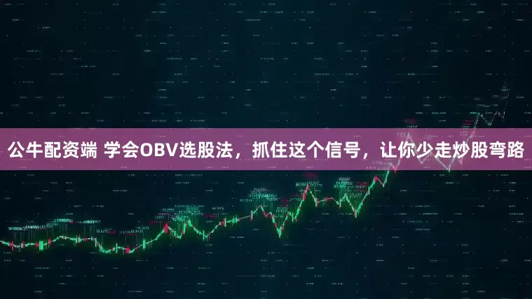 公牛配资端 学会OBV选股法，抓住这个信号，让你少走炒股弯路